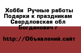 Хобби. Ручные работы Подарки к праздникам. Свердловская обл.,Богданович г.